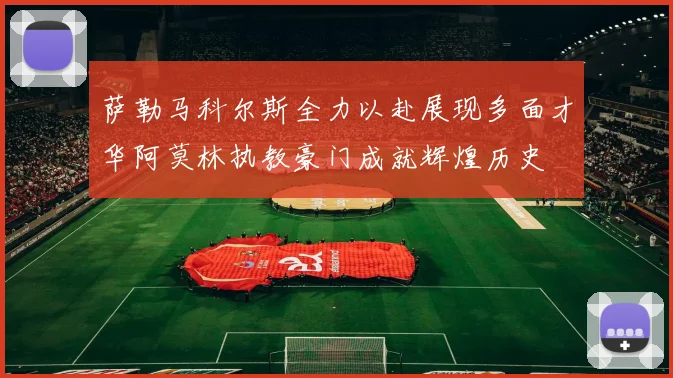 萨勒马科尔斯全力以赴展现多面才华阿莫林执教豪门成就辉煌历史