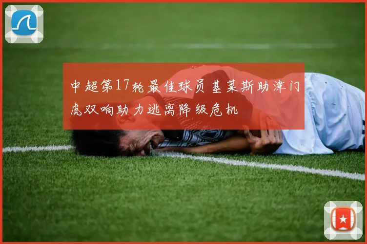 中超第17轮最佳球员基莱斯助津门虎双响助力逃离降级危机