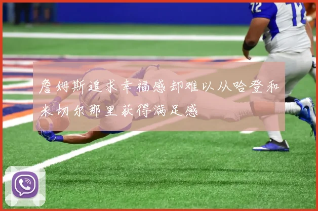 詹姆斯追求幸福感却难以从哈登和米切尔那里获得满足感