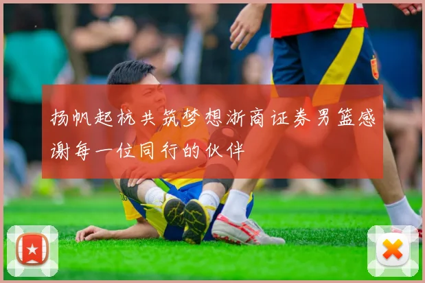 扬帆起杭共筑梦想浙商证券男篮感谢每一位同行的伙伴