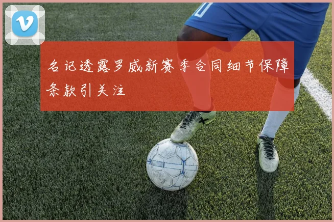 名记透露罗威新赛季合同细节保障条款引关注