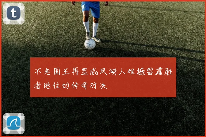 不老国王再显威风湖人难撼雷霆胜者地位的传奇对决