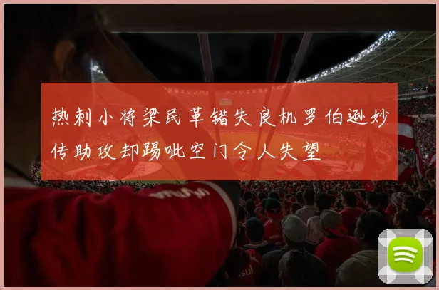热刺小将梁民革错失良机罗伯逊妙传助攻却踢呲空门令人失望