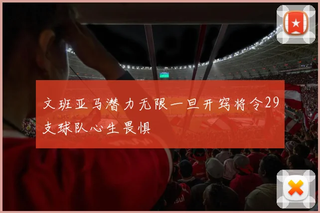 文班亚马潜力无限一旦开窍将令29支球队心生畏惧