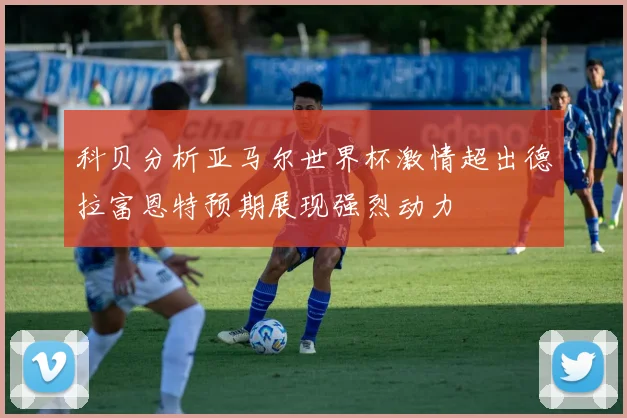 科贝分析亚马尔世界杯激情超出德拉富恩特预期展现强烈动力