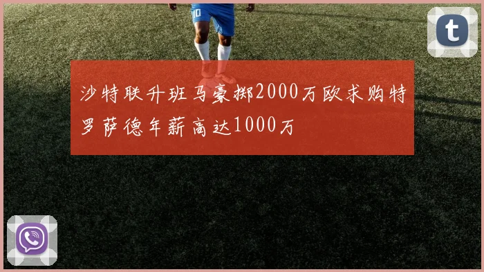 沙特联升班马豪掷2000万欧求购特罗萨德年薪高达1000万