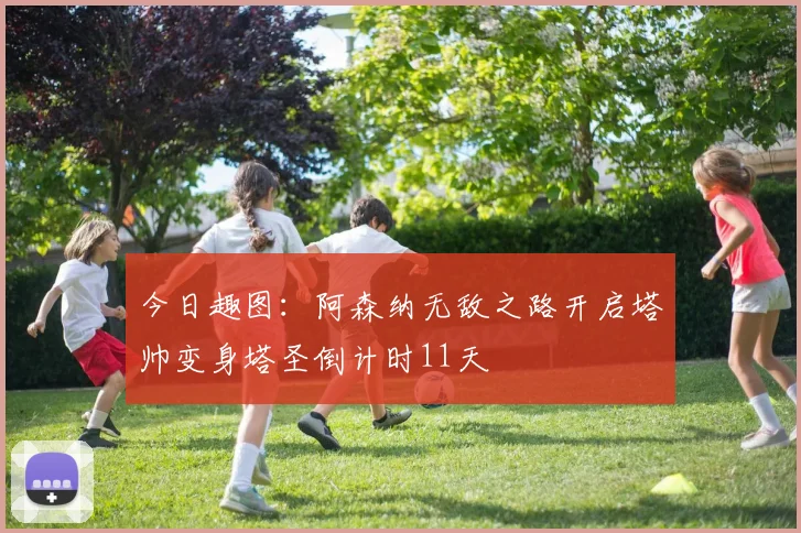 今日趣图：阿森纳无敌之路开启塔帅变身塔圣倒计时11天