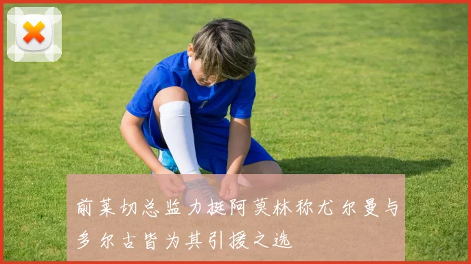 前莱切总监力挺阿莫林称尤尔曼与多尔古皆为其引援之选