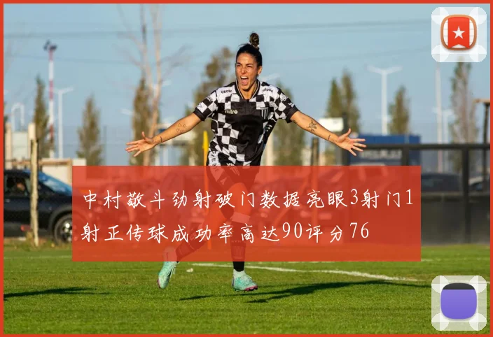 中村敬斗劲射破门数据亮眼3射门1射正传球成功率高达90评分76